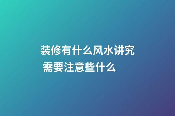 装修有什么风水讲究 需要注意些什么